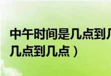 中午時(shí)間是幾點(diǎn)到幾點(diǎn)開(kāi)始算起（中午時(shí)間是幾點(diǎn)到幾點(diǎn)）