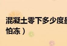 混凝土零下多少度最怕冷（混凝土零下多少度怕凍）
