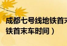 成都七號線地鐵首末車時間表（成都七號線地鐵首末車時間）