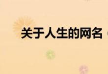 關(guān)于人生的網(wǎng)名（和人生有關(guān)的網(wǎng)名）