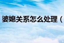 婆媳關(guān)系怎么處理（這三個(gè)技巧一定要銘記）