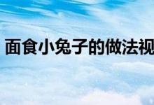 面食小兔子的做法視頻（面食小兔子的做法）