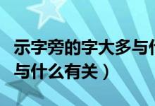 示字旁的字大多與什么有關(guān)（示字旁的字大多與什么有關(guān)）
