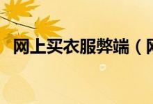 網(wǎng)上買衣服弊端（網(wǎng)上買衣服有什么弊端）