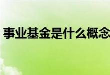 事業(yè)基金是什么概念（事業(yè)基金是什么意思）