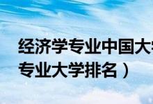 經(jīng)濟(jì)學(xué)專(zhuān)業(yè)中國(guó)大學(xué)排名（2022全國(guó)經(jīng)濟(jì)學(xué)專(zhuān)業(yè)大學(xué)排名）