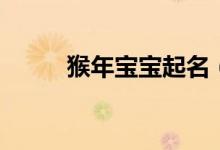 猴年寶寶起名（這些名字超推薦）