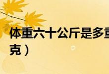 體重六十公斤是多重（體重六十公斤是多少千克）