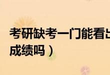 考研缺考一門能看出來嗎（考研缺考一門能看成績嗎）