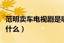 范明賣車電視劇是哪一集（范明賣車電視劇是什么）