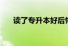 讀了專升本好后悔?。ㄗx兩年值得嗎）