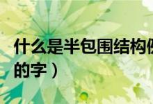 什么是半包圍結(jié)構(gòu)例如哪些字（什么是半包圍的字）