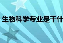 生物科學(xué)專業(yè)是干什么的（主要學(xué)什么課程）