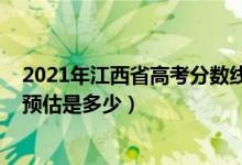 2021年江西省高考分數(shù)線是多少（2021年江西高考分數(shù)線預(yù)估是多少）