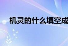 機(jī)靈的什么填空成語(yǔ)（機(jī)靈的什么填空）