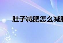 肚子減肥怎么減肚子（肚子怎么減肥）