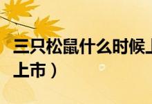 三只松鼠什么時候上市的（三只松鼠什么時候上市）