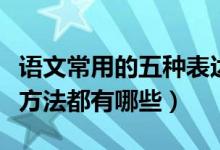 語(yǔ)文常用的五種表達(dá)方式（語(yǔ)文中常用的表達(dá)方法都有哪些）