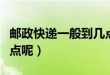 郵政快遞一般到幾點（郵政快遞營業(yè)時間到幾點呢）
