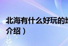 北海有什么好玩的地方（北海市四大旅游景點介紹）