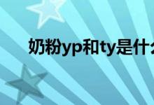 奶粉yp和ty是什么意思（你了解了嗎）
