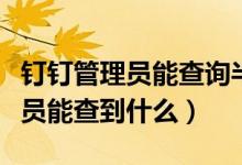 釘釘管理員能查詢半年前的數(shù)據(jù)嗎（釘釘管理員能查到什么）