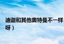 迪迦和其他奧特曼不一樣（狄格和迪迦奧特曼是不是同一個呀）