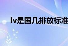 lv是國幾排放標(biāo)準(zhǔn)（lv是國幾排放標(biāo)準(zhǔn)）