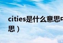 cities是什么意思中文翻譯（cities是什么意思）