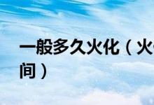 一般多久火化（火化要多久 火化需要多長時間）