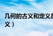 幾何的古義和定義是什么（幾何的古義和今意義）