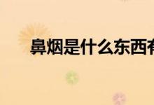 鼻煙是什么東西有害嗎（鼻煙是什么）