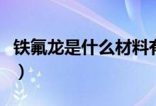 鐵氟龍是什么材料有毒嗎（鐵氟龍是什么材料）