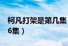 柯凡打架是第幾集（柯凡隊(duì)長是什么電視劇26集）