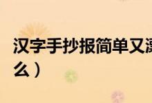 漢字手抄報(bào)簡(jiǎn)單又漂亮文字內(nèi)容（需要寫到什么）