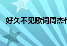 好久不見歌詞周杰倫（好久不見歌曲簡介）