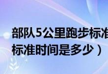 部隊5公里跑步標準時間（部隊五公里路跑步標準時間是多少）