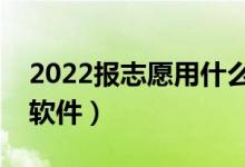 2022報志愿用什么軟件好（可以推測志愿的軟件）
