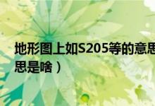 地形圖上如S205等的意思是什么（地形圖上如S205等的意思是啥）