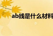 ab線是什么材料的線（ab線是什么）
