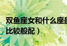 雙魚座女和什么座最配（哪個星座和雙魚座女比較般配）