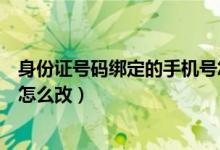 身份證號碼綁定的手機號怎么查（身份證號碼綁定的手機號怎么改）
