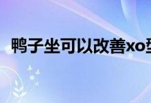 鴨子坐可以改善xo型腿嗎（鴨子坐是什么）