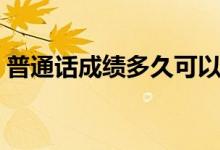 普通話成績多久可以查（一般什么時候公布）