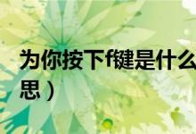 為你按下f鍵是什么梗（為你按下f鍵是什么意思）