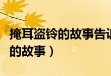 掩耳盜鈴的故事告訴我們什么道理（掩耳盜鈴的故事）