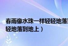 春雨像水珠一樣輕輕地落到地上（春雨就像什么什么一樣輕輕地落到地上）