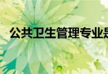 公共衛(wèi)生管理專業(yè)是干什么的（有前途嗎）
