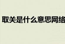 取關(guān)是什么意思網(wǎng)絡(luò)用語（取關(guān)是什么意思）