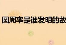 圓周率是誰(shuí)發(fā)明的故事（圓周率是誰(shuí)發(fā)明的）